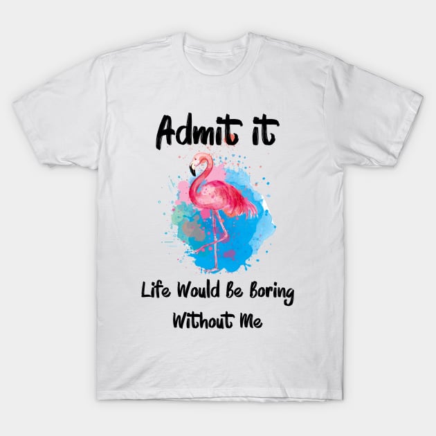 Admit It Life Would Be Boring Without Me T-Shirt by Synithia Vanetta Williams